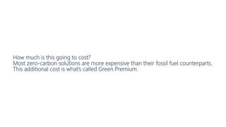 How much is this going to cost?
Most zero-carbon solutions are more expensive than their fossil fuel counterparts.
This additional cost is what’s called Green Premium.
 