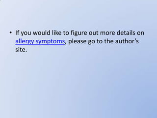 • If you would like to figure out more details on
  allergy symptoms, please go to the author’s
  site.
 