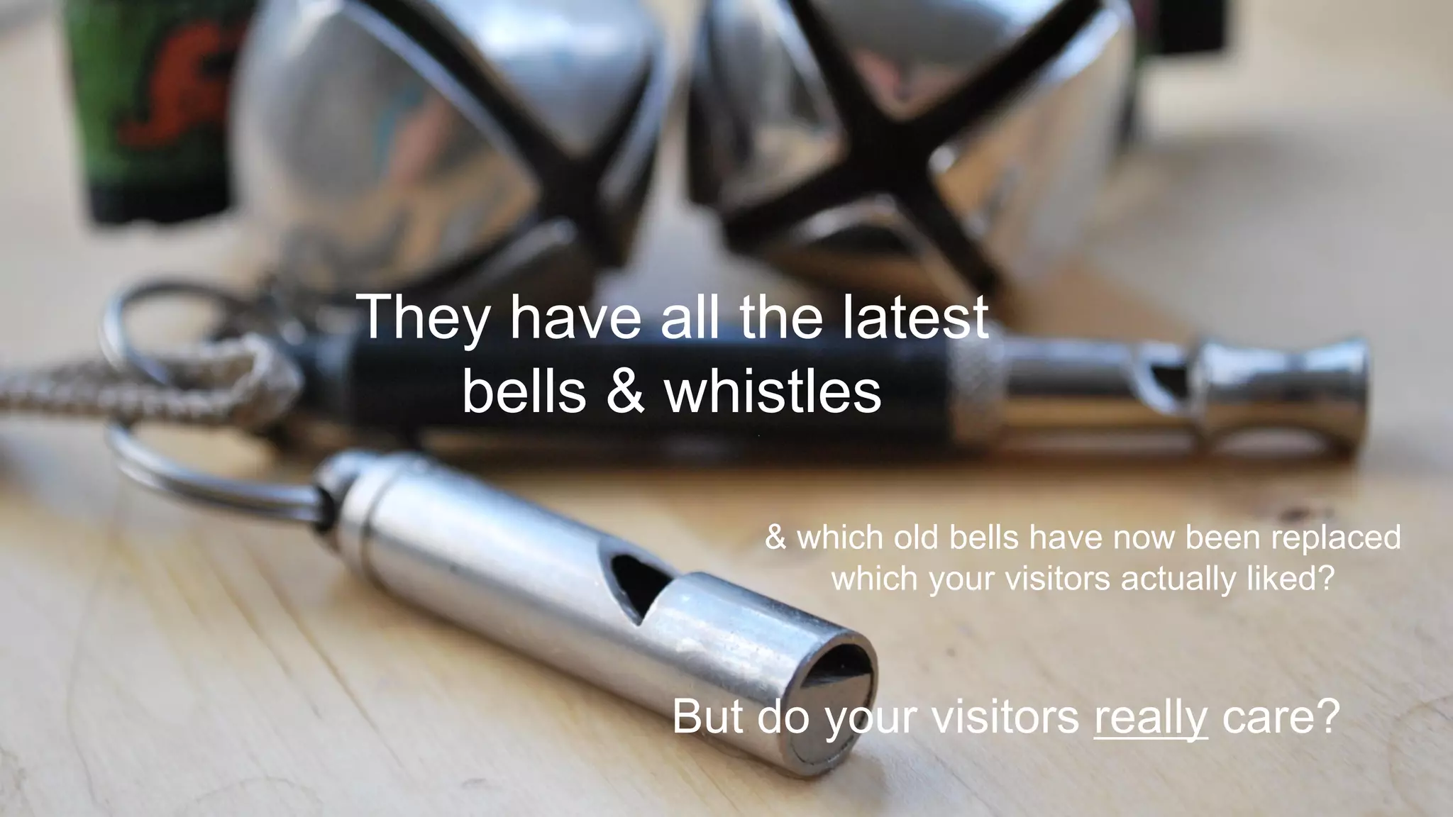 @paulrouke #DMS2015
They have all the latest
bells & whistles
But do your visitors really care?
& which old bells have now been replaced
which your visitors actually liked?
 