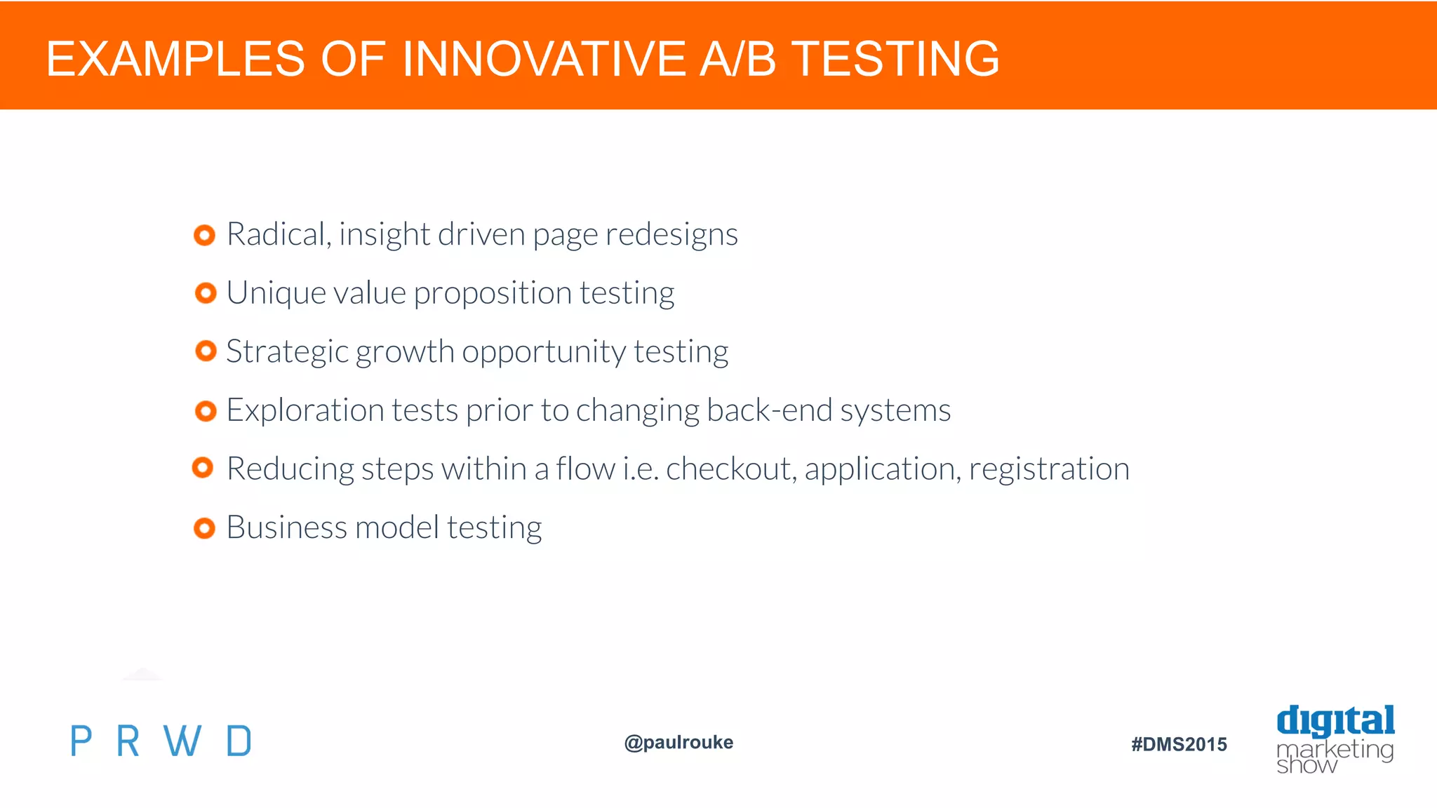 @paulrouke #DMS2015
EXAMPLES OF INNOVATIVE A/B TESTING
Radical, insight driven page redesigns
Unique value proposition testing
Strategic growth opportunity testing
Exploration tests prior to changing back-end systems
Reducing steps within a flow i.e. checkout, application, registration
Business model testing
 