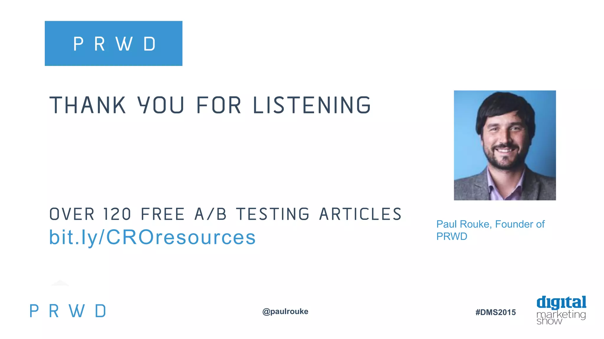 @paulrouke #DMS2015
THANK YOU FOR LISTENING
OVER 120 FREE A/B TESTING ARTICLES
bit.ly/CROresources
Paul Rouke, Founder of
PRWD
 