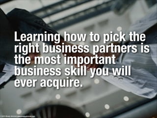Learning how to pick the
right business partners is
the most important
business skill you will
ever acquire.
© 2013 Brady Gilchrist www.bradygilchrist.com
 