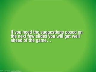 If you heed the suggestions posed on
the next few slides you will get well
ahead of the game…
© 2013 Brady Gilchrist www.bradygilchrist.com
 