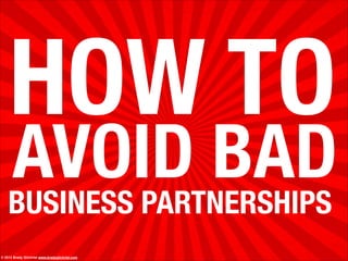 AVOID BAD
© 2013 Brady Gilchrist www.bradygilchrist.com
HOW TO
BUSINESS PARTNERSHIPS
 