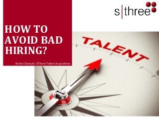 HOW TO AVOID BAD HIRING? 
Kevin Champt | SThree Talent Acquisition 
 