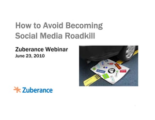 How to Avoid Becoming
Social Media Roadkill
Zuberance Webinar
June 23, 2010




                        1
 