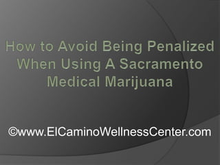 How to Avoid Being Penalized When Using A Sacramento Medical Marijuana ©www.ElCaminoWellnessCenter.com 