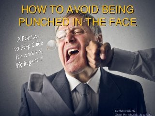 HOW TO AVOID BEING
PUNCHED IN THE FACE
By Steve Ferrante
Grand Poobah, Sale Away LLC.
 