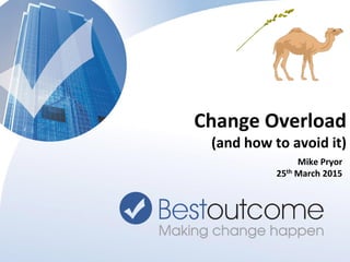 © Bestoutcome Limited 201511
Mike Pryor
25th March 2015
Change Overload
(and how to avoid it)
 