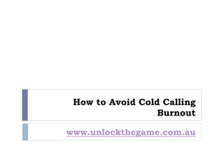 How to Avoid Cold Calling
                  Burnout

www.unlockthegame.com.au
 