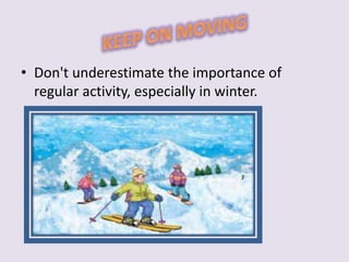 • Don't underestimate the importance of 
regular activity, especially in winter. 
 