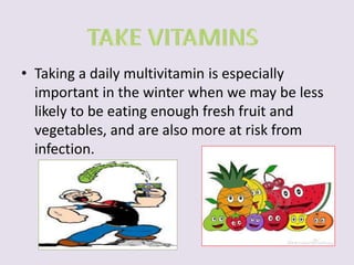 • Taking a daily multivitamin is especially 
important in the winter when we may be less 
likely to be eating enough fresh fruit and 
vegetables, and are also more at risk from 
infection. 
