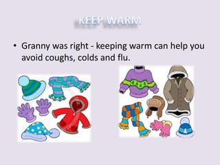 • Granny was right - keeping warm can help you 
avoid coughs, colds and flu. 
 