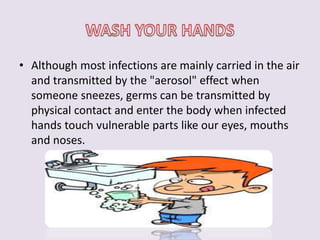 • Although most infections are mainly carried in the air 
and transmitted by the "aerosol" effect when 
someone sneezes, germs can be transmitted by 
physical contact and enter the body when infected 
hands touch vulnerable parts like our eyes, mouths 
and noses. 
 