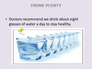 • Doctors recommend we drink about eight 
glasses of water a day to stay healthy. 
 