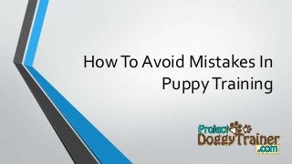 HowTo Avoid Mistakes In
PuppyTraining
 