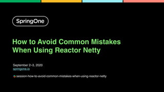How to Avoid Common Mistakes
When Using Reactor Netty
September 2–3, 2020
springone.io
session-how-to-avoid-common-mistakes-when-using-reactor-netty
1
 