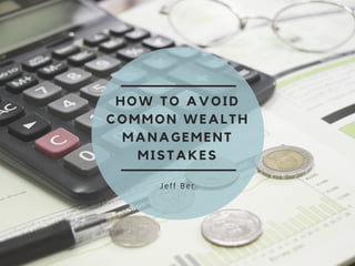 HOW TO AVOID
COMMON WEALTH
MANAGEMENT
MISTAKES
Jeff Ber
 
