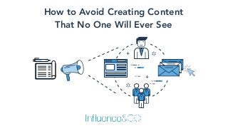 How to Avoid Creating Content  
That No One Will Ever See
 