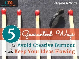 Guaranteed Ways
@CopywriteMattrs
Avoid Creative Burnoutto
5
Keep Your Ideas Flowingand
 