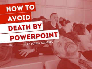 HOW TO
avoid
Death by
powerpoint
by Sotiris Baratsas
 