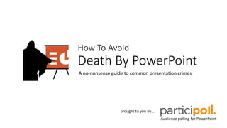How To Avoid
Death By PowerPoint
A no-nonsense guide to common presentation crimes
Audience polling for PowerPoint
brought to you by…
 