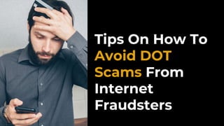 Tips On How To
Avoid DOT
Scams From
Internet
Fraudsters
 