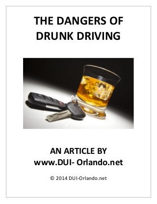 THE DANGERS OF
DRUNK DRIVING
AN ARTICLE BY
www.DUI- Orlando.net
© 2014 DUI-Orlando.net
 