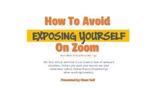 EXPOSING YOURSELF
And Other Virtual Etiquette Tips
On Zoom
We love virtual work but it can create a host of awkward
situations. Unless you want your boss to see your
underwear (yikes), follow these 5 etiquette tips
when working remotely.
How To Avoid
Presented by Giant Self
 
