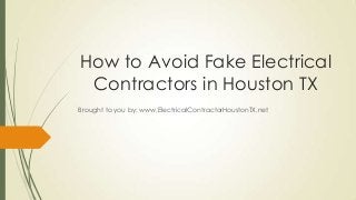 How to Avoid Fake Electrical
 Contractors in Houston TX
Brought to you by: www.ElectricalContractorHoustonTX.net
 