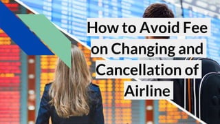 How to Avoid Fee
on Changing and
Cancellation of
Airline
 