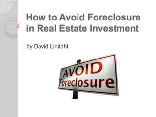 How to Avoid Foreclosure
in Real Estate Investment
by David Lindahl
 
