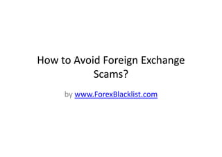 How to Avoid Foreign Exchange
           Scams?
     by www.ForexBlacklist.com
 