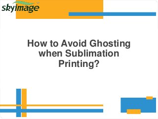 How to Avoid Ghosting
when Sublimation
Printing?
 