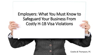 Employers: What You Must Know to
Safeguard Your Business From
Costly H-1B Visa Violations
Cowles & Thompson, PC
 