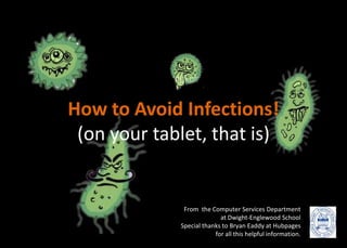 How to Avoid Infections!(on your tablet, that is) From  the Computer Services Department  at Dwight-Englewood School Special thanks to Bryan Eaddy at Hubpages for all this helpful information. 