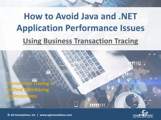© eG Innovations, Inc | www.eginnovations.com© eG Innovations, Inc | www.eginnovations.com
How to Avoid Java and .NET
Application Performance Issues
Using Business Transaction Tracing
Transaction Tracing in
Unified Monitoring
Environments
 