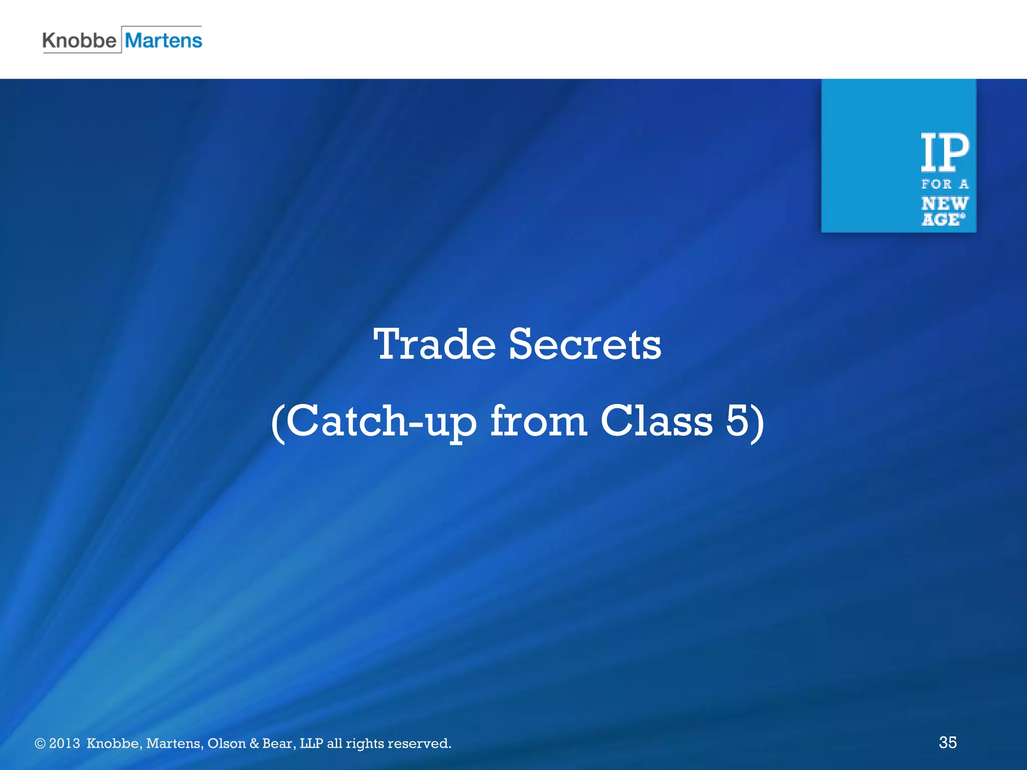 ©2012 Knobbe Martens, Olson & Bear, LLP all rights reserved.© 2013 Knobbe, Martens, Olson & Bear, LLP all rights reserved. 35
Trade Secrets
(Catch-up from Class 5)
 