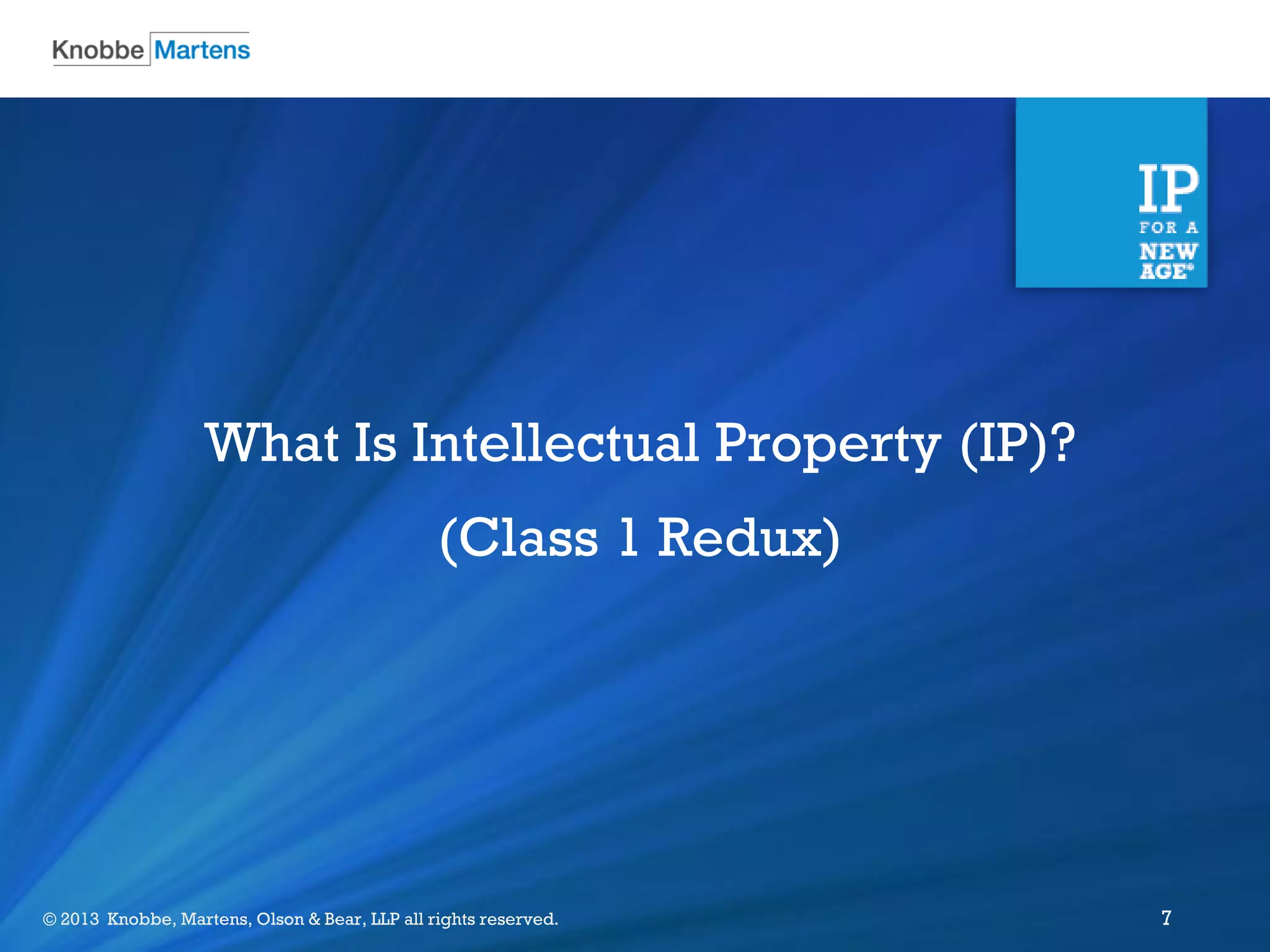 ©2012 Knobbe Martens, Olson & Bear, LLP all rights reserved.© 2013 Knobbe, Martens, Olson & Bear, LLP all rights reserved. 7
What Is Intellectual Property (IP)?
(Class 1 Redux)
 