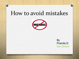 How to avoid mistakes
By
Pramila D
Spi-Global
 