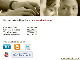 www.rekruitin.com
For more details, Please log on to www.rekruitin.com
Customer Care: 8855041500
Career Guidance : 9823205144
Tech Support : 7758806112
Human Resource: 9823204144
You can also Find us on:
 