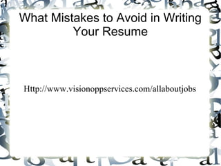 What Mistakes to Avoid in Writing
         Your Resume



Http://www.visionoppservices.com/allaboutjobs
 