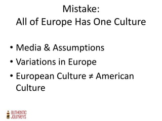 Mistake:
All of Europe Has One Culture
• Media & Assumptions
• Variations in Europe
• European Culture ≠ American
Culture
 