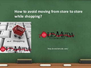 How to avoid moving from store to store
while shopping?

http:/www.lemuda.com/

 