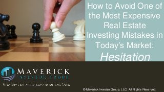 How to Avoid One of
the Most Expensive
Real Estate
Investing Mistakes in
Today’s Market:

Hesitation
© Maverick Investor Group, LLC. All Rights Reserved.

 
