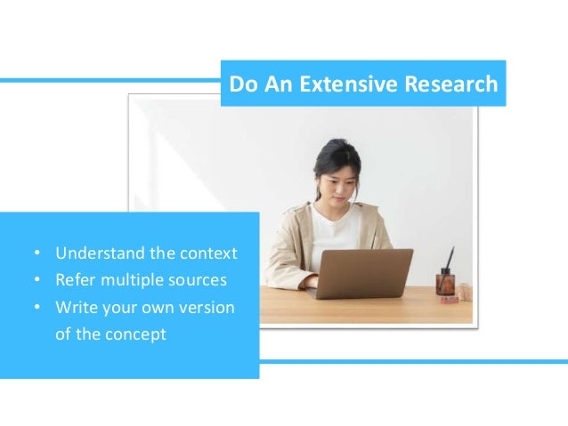 Do An Extensive Research
• Understand the context
• Refer multiple sources
• Write your own version
of the concept
 