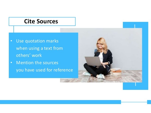 Cite Sources
• Use quotation marks
when using a text from
others’ work
• Mention the sources
you have used for reference
 