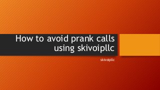 How to avoid prank calls
using skivoipllc
skivoipllc
 