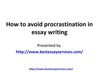 How to avoid procrastination in
        essay writing
             Presented by
   http://www.bestessayservices.com/


         http://www.bestessayservices.com/
 