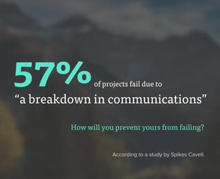 According to a study by Spikes Cavell.
of projects fail due to
How will you prevent yours from failing?
“a breakdown in communications”
57%
 
